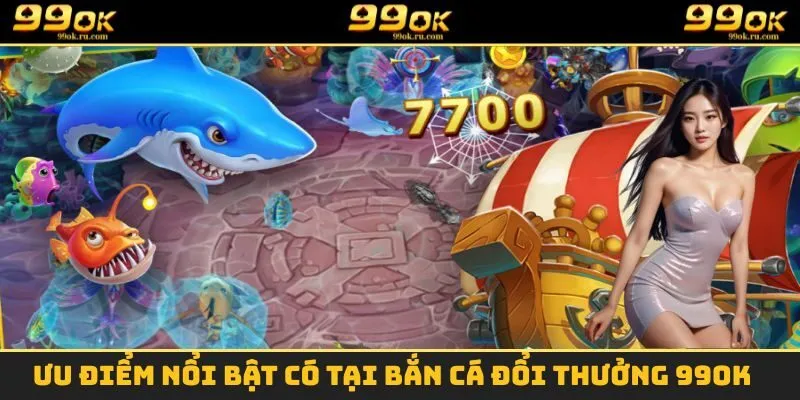 Những ưu điểm đặc biệt mà sân chơi bắn cá đổi thưởng mang lại