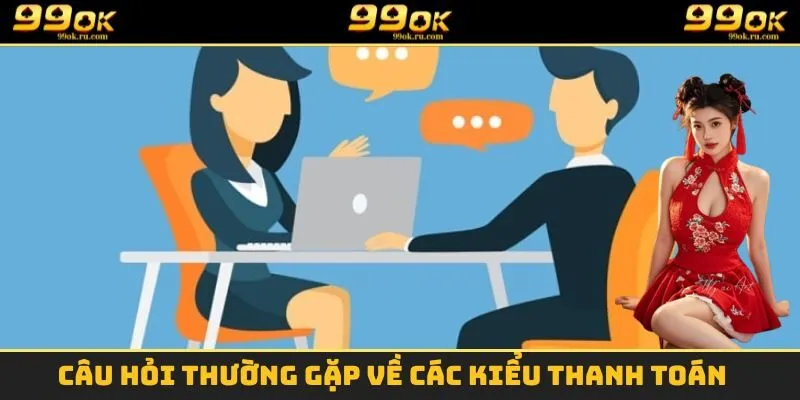 Câu hỏi thường gặp về các kiểu thanh toán