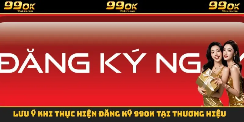 Lưu ý khi thực hiện đăng ký 99OK tại thương hiệu