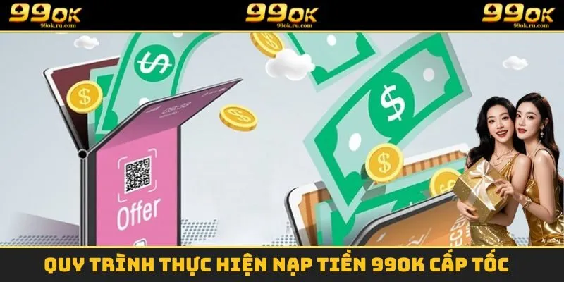 Nạp Tiền 99OK - Nạp Tiền Cấp Tốc Để Trải Nghiệm Cá Cược 1 Quy trình thực hiện nạp tiền 99OK cấp tốc