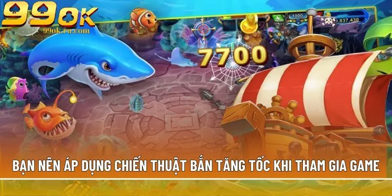 Bắn cá H5 - Siêu phẩm săn boss khủng, đổi thưởng tiền mặt 3 Bạn nên áp dụng chiến thuật bắn tăng tốc khi tham gia game