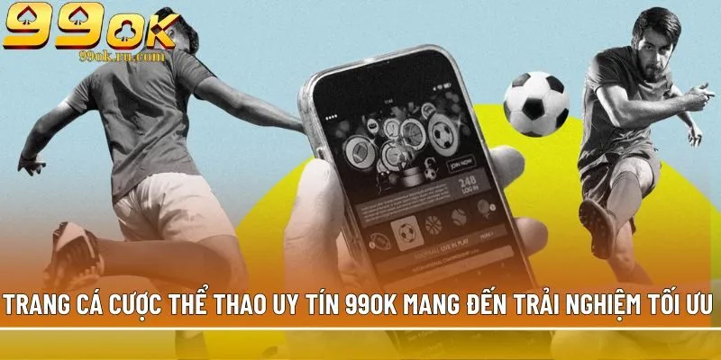 Trang cá cược thể thao uy tín 99OK mang đến trải nghiệm tối ưu 