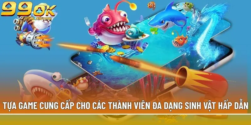 Bắn cá H5 - Siêu phẩm săn boss khủng, đổi thưởng tiền mặt 2 Tựa game cung cấp cho các thành viên đa dạng sinh vật hấp dẫn